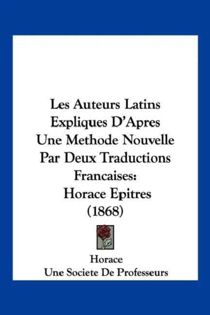 Les Auteurs Latins Expliques D'Apres Une Methode Nouvelle Par Deux Traductions Francaises: Horace Epitres (1868) by Horace, Une Societe de Professeurs