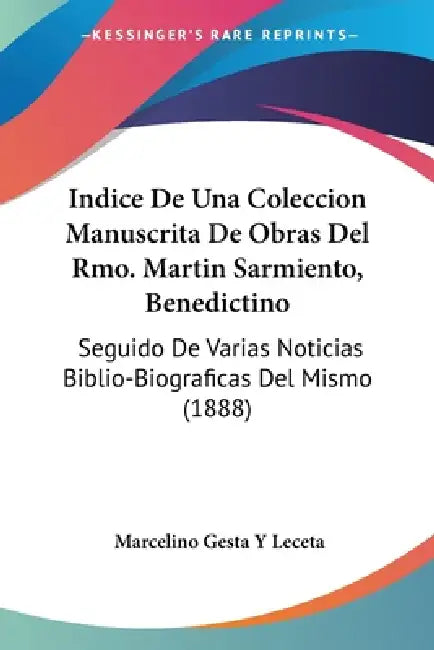 Indice De Una Coleccion Manuscrita De Obras Del Rmo. Martin Sarmiento, Benedictino: Seguido De Varias Noticias Biblio-Biograficas Del Mismo (1888) by Marcelino Gesta y. Leceta