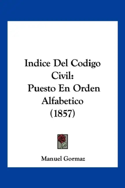 Indice Del Codigo Civil: Puesto En Orden Alfabetico (1857) by Manuel Gormaz