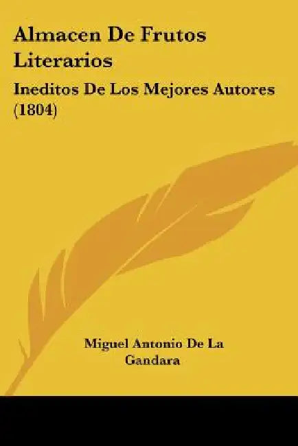 Almacen De Frutos Literarios: Ineditos De Los Mejores Autores (1804) by Miguel Antonio De La Gandara