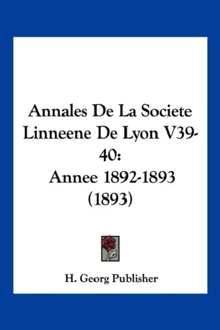 Annales De La Societe Linneene De Lyon V39-40: Annee 1892-1893 (1893) by H Georg Publisher