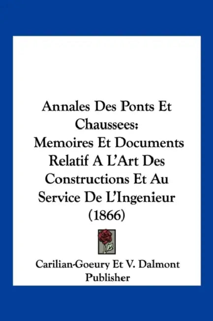Annales Des Ponts Et Chaussees: Memoires Et Documents Relatif A L'Art Des Constructions Et Au Service De L'Ingenieur (1866) by Carilian-Goeury Et V Dalmont Publisher