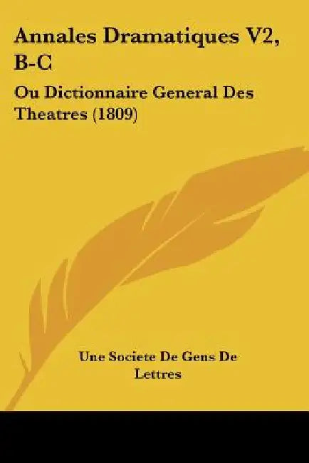 Annales Dramatiques V2, B-C: Ou Dictionnaire General Des Theatres (1809) by Une Societe de Gens de Lettres
