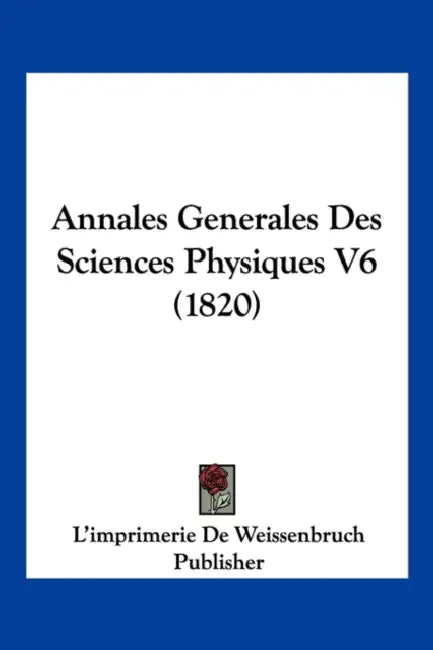 Annales Generales Des Sciences Physiques V6 (1820) by L'Imprimerie de Weissenbruch Publisher