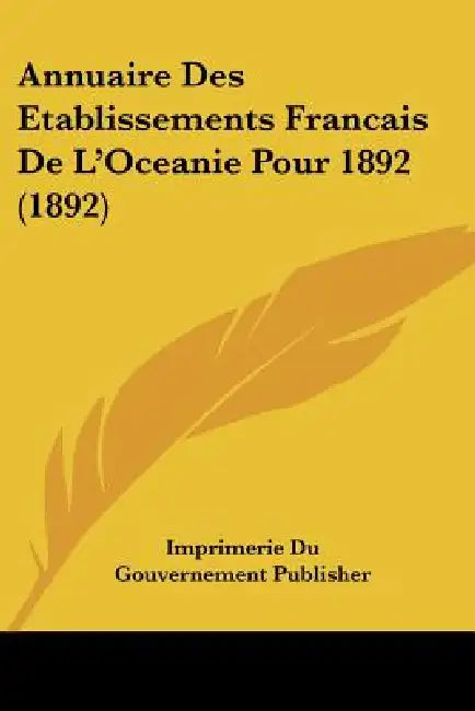 Annuaire Des Etablissements Francais De L'Oceanie Pour 1892 (1892) by Imprimerie Du Gouvernement Publisher