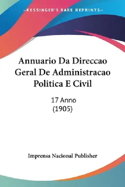 Annuario Da Direccao Geral De Administracao Politica E Civil: 17 Anno (1905) by Imprensa Nacional Publisher