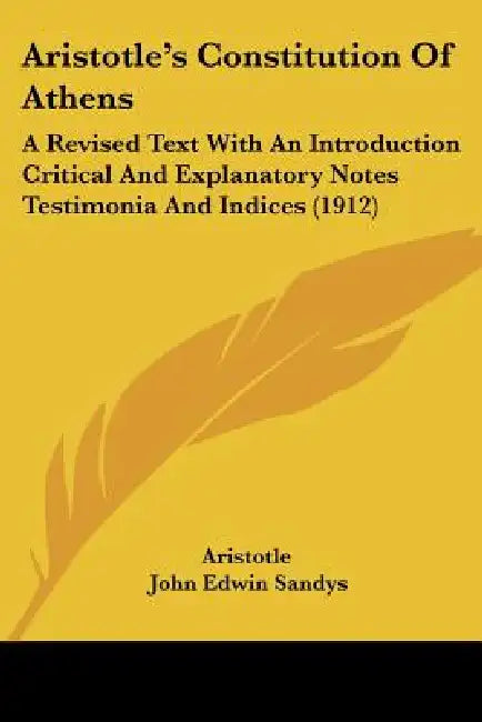Aristotle's Constitution Of Athens: A Revised Text With An Introduction Critical And Explanatory Notes Testimonia And Indices (1912) by Aristotle, John Edwin Sandys