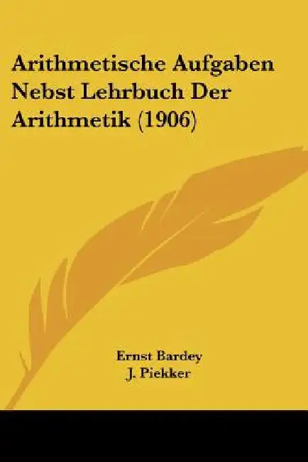 Arithmetische Aufgaben Nebst Lehrbuch Der Arithmetik (1906) by Ernst Bardey, J. Piekker, D. Presler