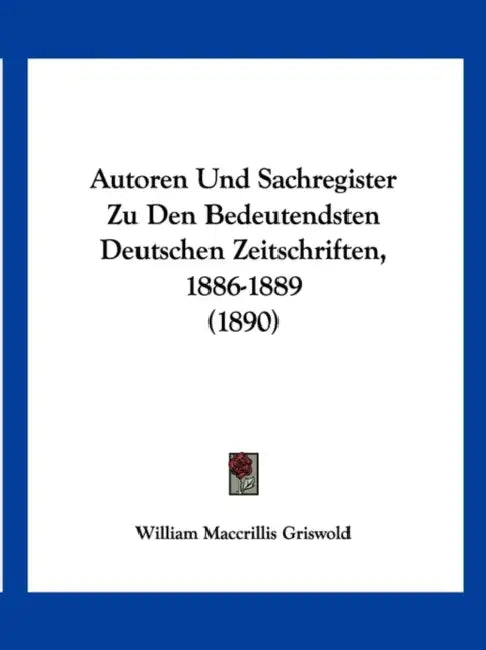 Autoren Und Sachregister Zu Den Bedeutendsten Deutschen Zeitschriften, 1886-1889 (1890) by William Maccrillis Griswold