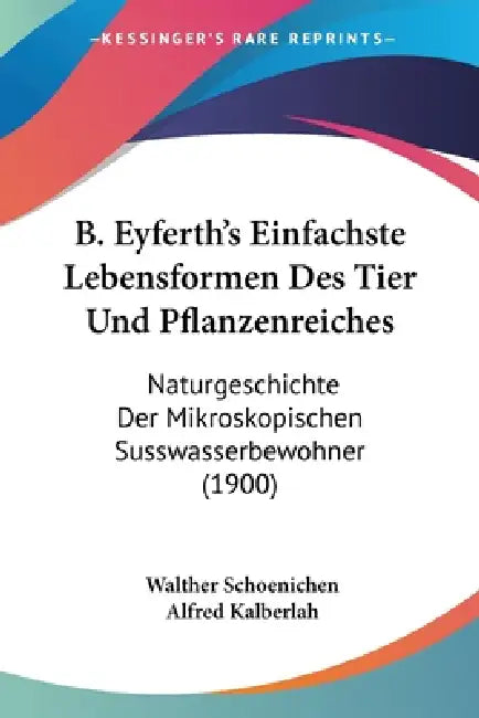 B. Eyferth's Einfachste Lebensformen Des Tier Und Pflanzenreiches: Naturgeschichte Der Mikroskopischen Susswasserbewohner (1900) by Walther Schoenichen, Alfred Kalberlah