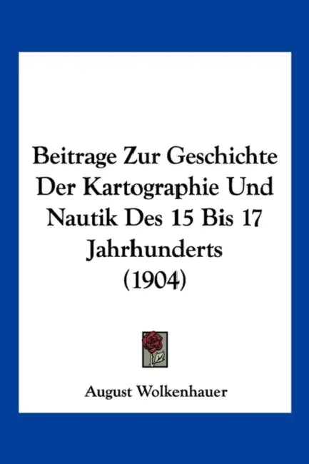 Beitrage Zur Geschichte Der Kartographie Und Nautik Des 15 Bis 17 Jahrhunderts (1904) by August Wolkenhauer