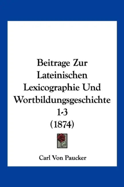 Beitrage Zur Lateinischen Lexicographie Und Wortbildungsgeschichte 1-3 (1874) by Carl Von Paucker