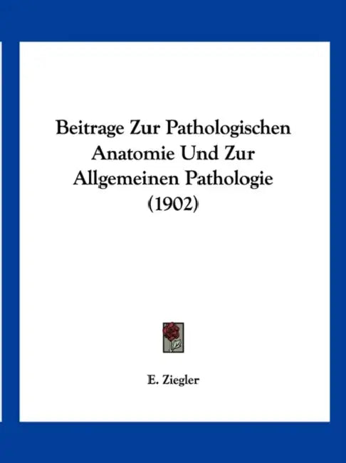 Beitrage Zur Pathologischen Anatomie Und Zur Allgemeinen Pathologie (1902) by E. Ziegler