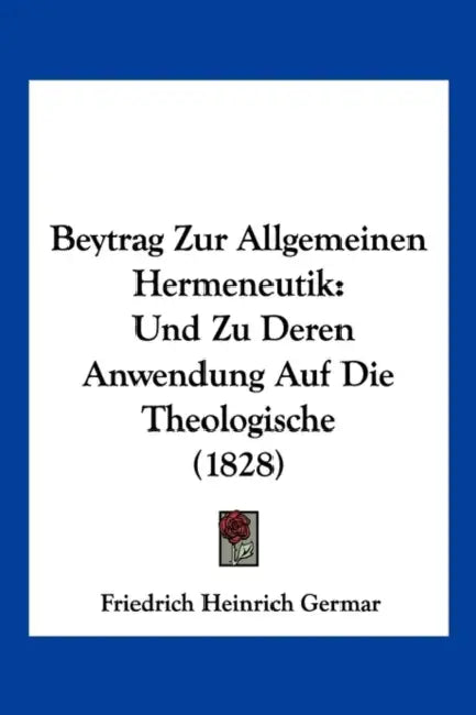 Beytrag Zur Allgemeinen Hermeneutik: Und Zu Deren Anwendung Auf Die Theologische (1828) by Friedrich Heinrich Germar