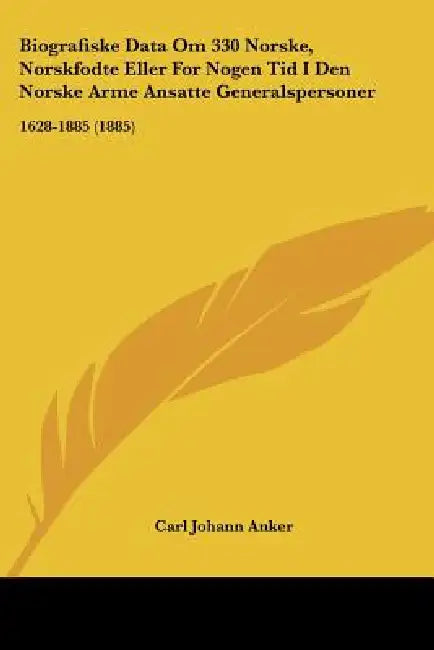 Biografiske Data Om 330 Norske, Norskfodte Eller For Nogen Tid I Den Norske Arme Ansatte Generalspersoner: 1628-1885 (1885) by Carl Johann Anker