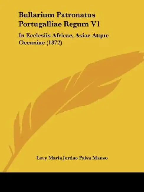 Bullarium Patronatus Portugalliae Regum V1: In Ecclesiis Africae, Asiae Atque Oceaniae (1872) by Levy Maria Jordao Paiva Manso