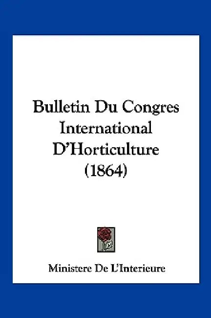 Bulletin Du Congres International D'Horticulture (1864) by Ministere de l'Interieure