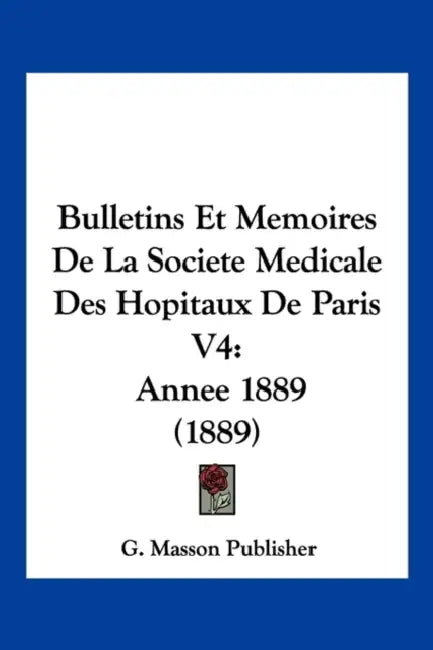 Bulletins Et Memoires De La Societe Medicale Des Hopitaux De Paris V4: Annee 1889 (1889) by G Masson Publisher