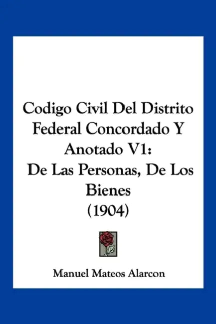 Codigo Civil Del Distrito Federal Concordado Y Anotado V1: De Las Personas, De Los Bienes (1904) by Manuel Mateos Alarcon