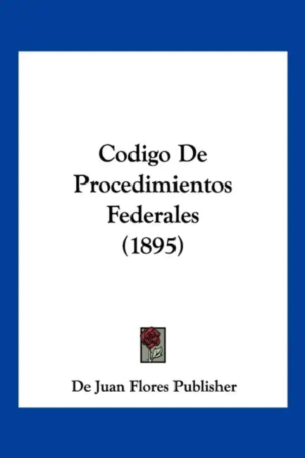 Codigo De Procedimientos Federales (1895) by de Juan Flores Publisher