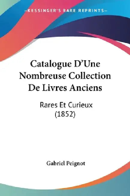 Catalogue D'Une Nombreuse Collection De Livres Anciens: Rares Et Curieux (1852) by Gabriel Peignot