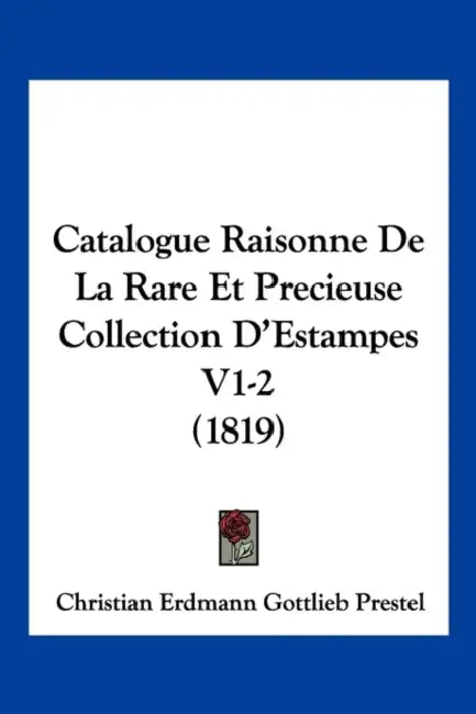 Catalogue Raisonne De La Rare Et Precieuse Collection D'Estampes V1-2 (1819) by Christian Erdmann Gottlieb Prestel