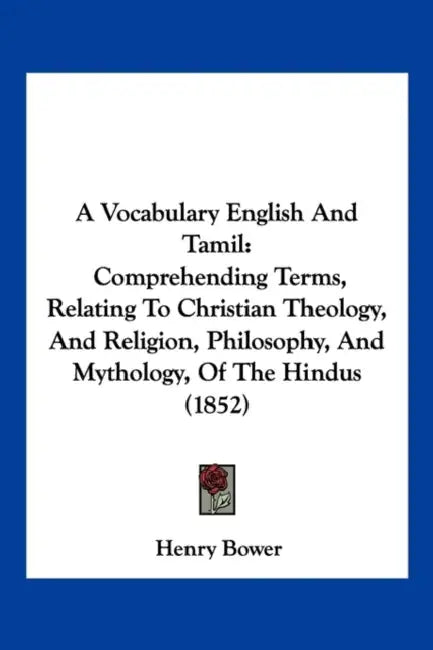 A Vocabulary English And Tamil: Comprehending Terms, Relating To Christian Theology, And Religion, Philosophy, And Mythology, Of The Hindus (1852) by Henry Bower