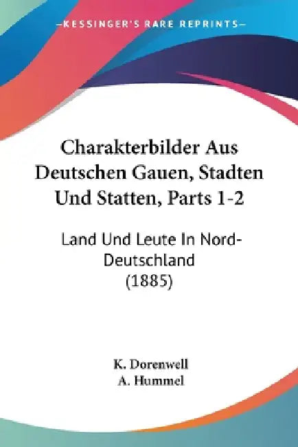 Charakterbilder Aus Deutschen Gauen, Stadten Und Statten, Parts 1-2: Land Und Leute In Nord-Deutschland (1885) by K. Dorenwell, A. Hummel