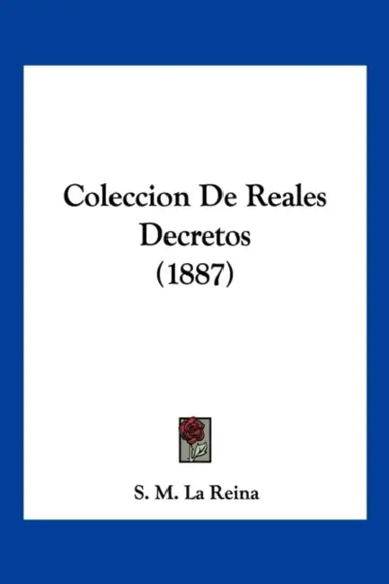 Coleccion De Reales Decretos (1887) by S. M. La Reina