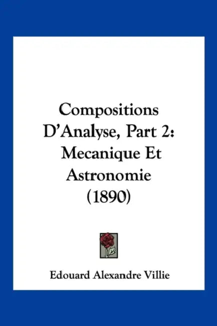 Compositions D'Analyse, Part 2: Mecanique Et Astronomie (1890) by Edouard Alexandre Villie