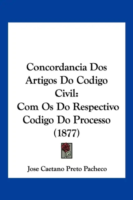 Concordancia Dos Artigos Do Codigo Civil: Com Os Do Respectivo Codigo Do Processo (1877) by Jose Caetano Preto Pacheco
