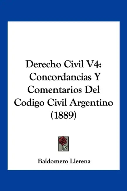 Derecho Civil V4: Concordancias Y Comentarios Del Codigo Civil Argentino (1889) by Baldomero Llerena