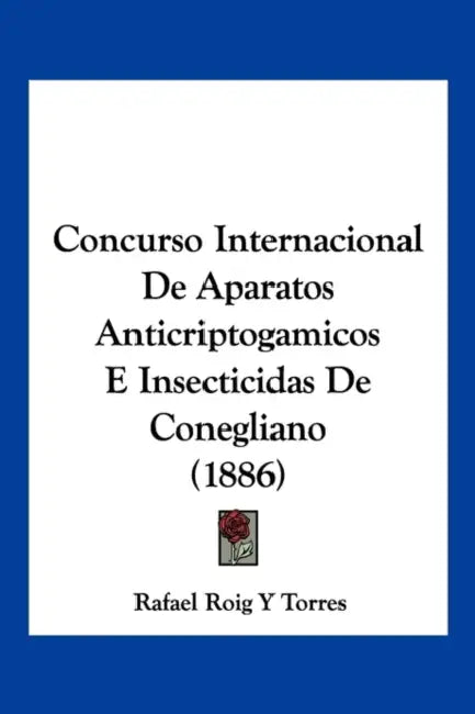 Concurso Internacional De Aparatos Anticriptogamicos E Insecticidas De Conegliano (1886) by Rafael Roig y. Torres