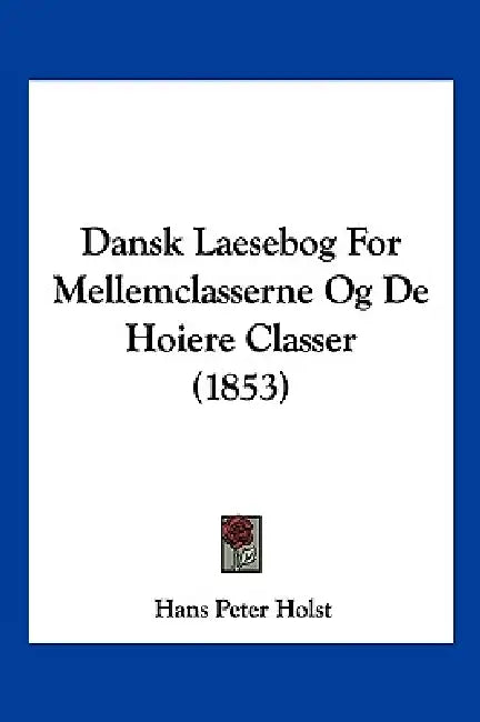Dansk Laesebog For Mellemclasserne Og De Hoiere Classer (1853) by Hans Peter Holst