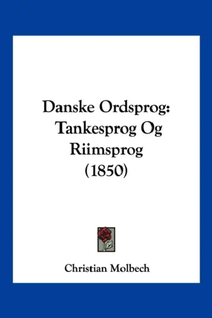 Danske Ordsprog: Tankesprog Og Riimsprog (1850) by Christian Molbech