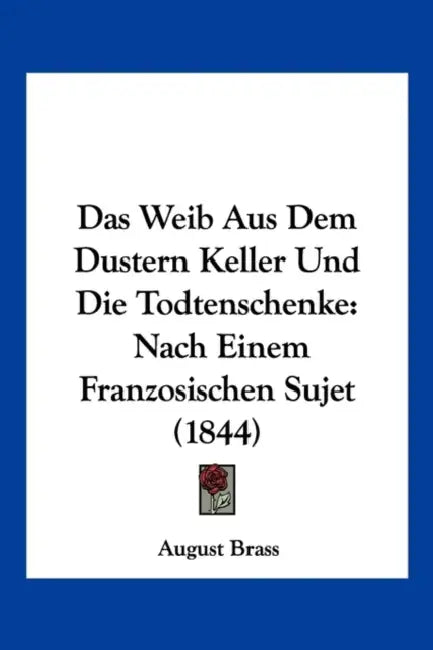 Das Weib Aus Dem Dustern Keller Und Die Todtenschenke: Nach Einem Franzosischen Sujet (1844) by August Brass