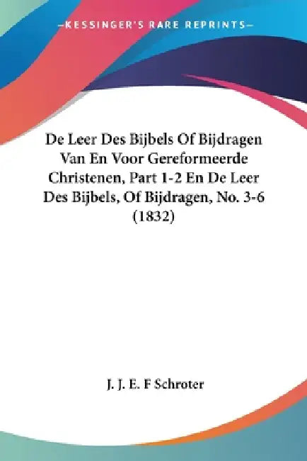 De Leer Des Bijbels Of Bijdragen Van En Voor Gereformeerde Christenen, Part 1-2 En De Leer Des Bijbels, Of Bijdragen, No. 3-6 (1832) by J. J. E. F. Schroter