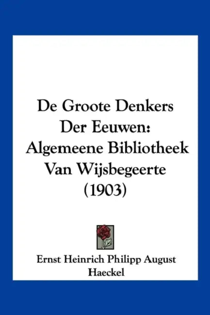 De Groote Denkers Der Eeuwen: Algemeene Bibliotheek Van Wijsbegeerte (1903) by Ernst Heinrich Philipp August Haeckel