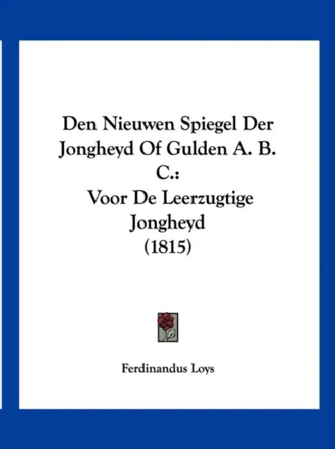 Den Nieuwen Spiegel Der Jongheyd Of Gulden A. B. C.: Voor De Leerzugtige Jongheyd (1815) by Ferdinandus Loys