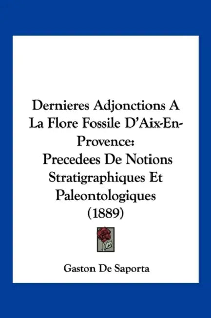 Dernieres Adjonctions A La Flore Fossile D'Aix-En-Provence: Precedees De Notions Stratigraphiques Et Paleontologiques (1889) by Gaston de Saporta