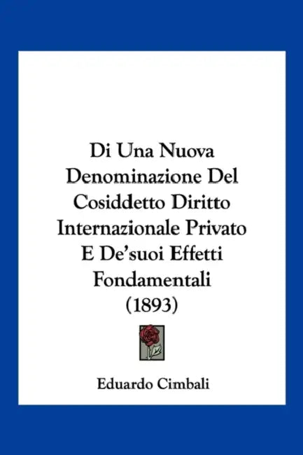 Di Una Nuova Denominazione Del Cosiddetto Diritto Internazionale Privato E De'suoi Effetti Fondamentali (1893) by Eduardo Cimbali