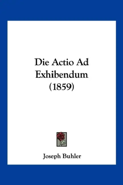 Die Actio Ad Exhibendum (1859) by Joseph Buhler