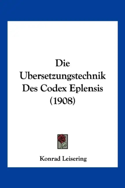 Die Ubersetzungstechnik Des Codex Eplensis (1908) by Konrad Leisering