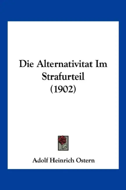 Die Alternativitat Im Strafurteil (1902) by Adolf Heinrich Ostern