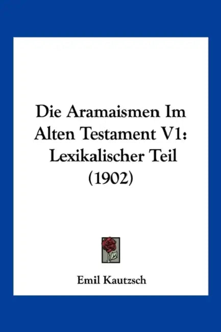 Die Aramaismen Im Alten Testament V1: Lexikalischer Teil (1902) by Emil Kautzsch