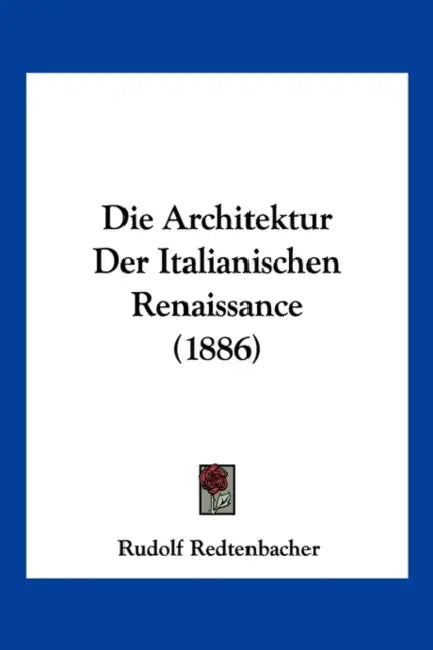 Die Architektur Der Italianischen Renaissance (1886) by Rudolf Redtenbacher
