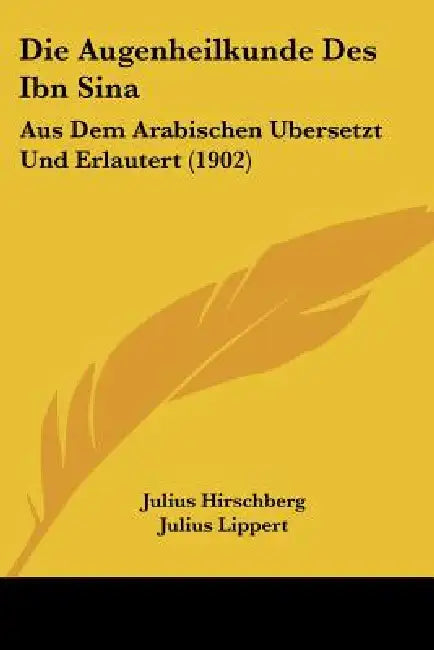 Die Augenheilkunde Des Ibn Sina: Aus Dem Arabischen Ubersetzt Und Erlautert (1902) by Julius Hirschberg, Julius Lippert