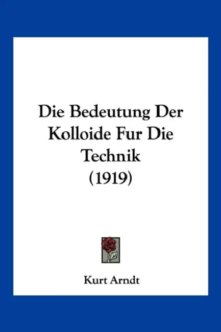 Die Bedeutung Der Kolloide Fur Die Technik (1919) by Kurt Arndt
