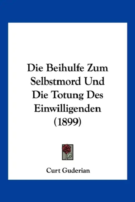 Die Beihulfe Zum Selbstmord Und Die Totung Des Einwilligenden (1899) by Curt Guderian