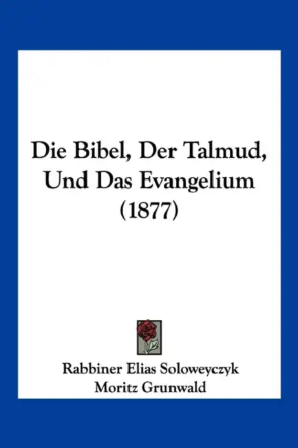 Die Bibel, Der Talmud, Und Das Evangelium (1877) by Rabbiner Elias Soloweyczyk, Moritz Grunwald